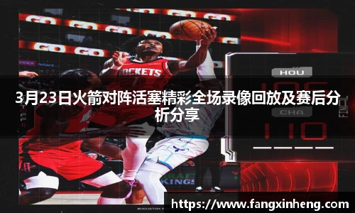 3月23日火箭对阵活塞精彩全场录像回放及赛后分析分享