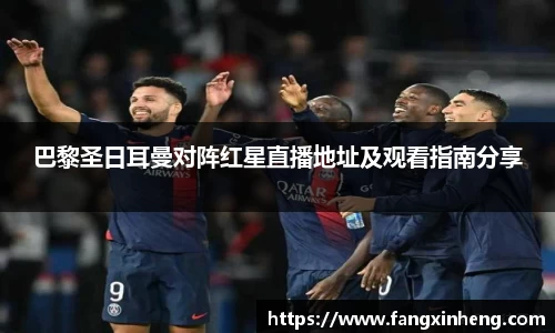 巴黎圣日耳曼对阵红星直播地址及观看指南分享