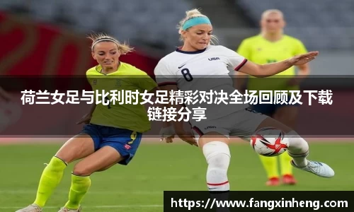 荷兰女足与比利时女足精彩对决全场回顾及下载链接分享