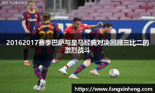 20162017赛季巴萨与皇马经典对决回顾三比二的激烈战斗