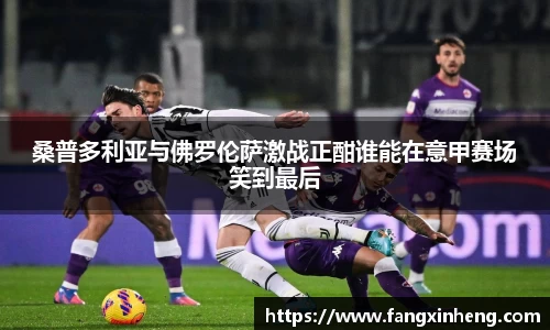 桑普多利亚与佛罗伦萨激战正酣谁能在意甲赛场笑到最后